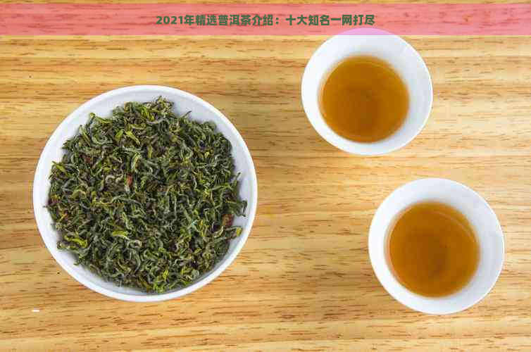 2021年精选普洱茶介绍：十大知名一网打尽