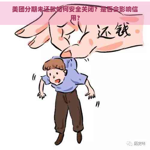 美团分期未还款如何安全关闭？是否会影响信用？