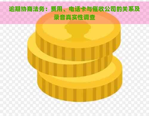 逾期协商法务：费用、电话卡与公司的关系及录音真实性调查