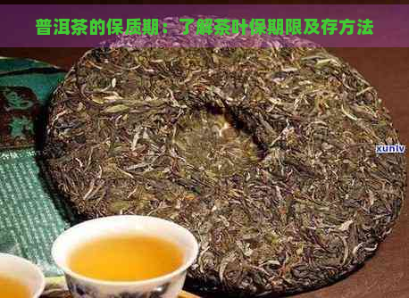 普洱茶的保质期：了解茶叶保期限及存方法