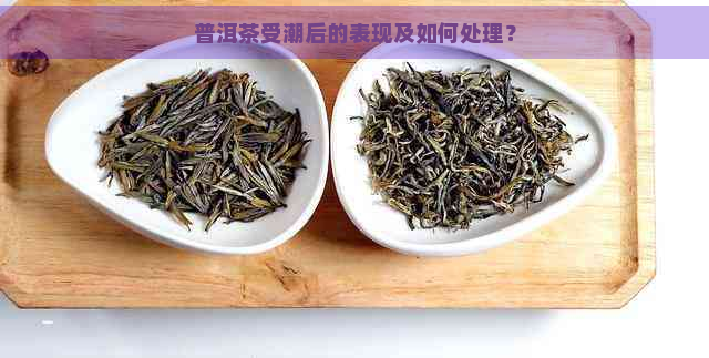 普洱茶受潮后的表现及如何处理？