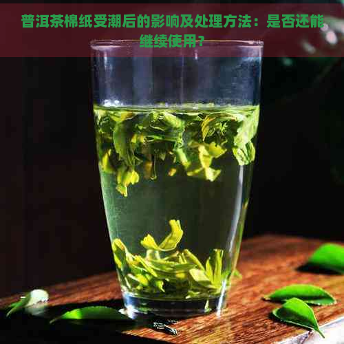 普洱茶棉纸受潮后的影响及处理方法：是否还能继续使用？