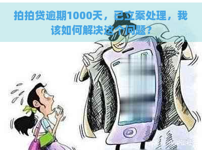 逾期1000天，已立案处理，我该如何解决这个问题？