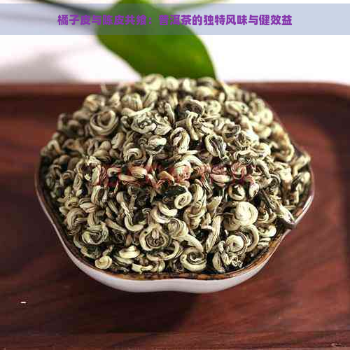 橘子皮与陈皮共飨：普洱茶的独特风味与健效益