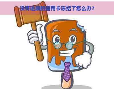 没有逾期的信用卡冻结了怎么办？