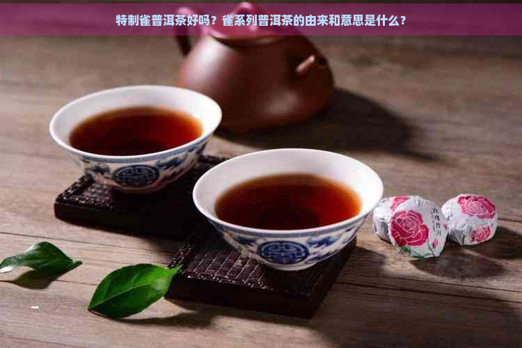 特制雀普洱茶好吗？雀系列普洱茶的由来和意思是什么？