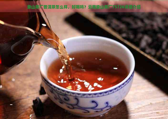 象山茶厂普洱茶怎么样，好喝吗？云南象山茶厂75726详细介绍