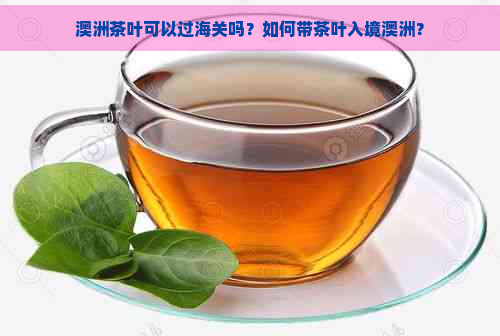 澳洲茶叶可以过海关吗？如何带茶叶入境澳洲？