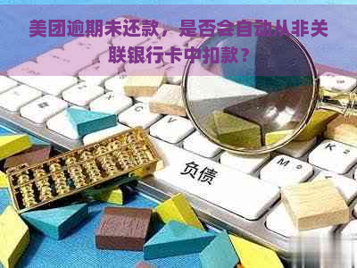 美团逾期未还款，是否会自动从非关联银行卡中扣款？