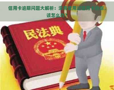 信用卡逾期问题大解析：没有使用过信用卡的你，该怎么办？