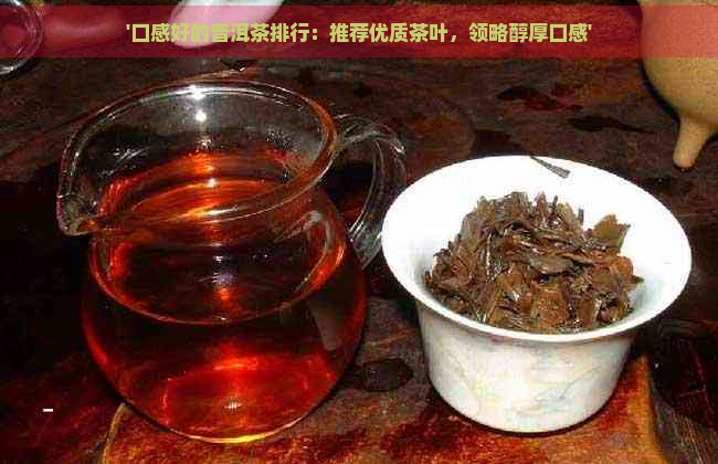 '口感好的普洱茶排行：推荐优质茶叶，领略醇厚口感'