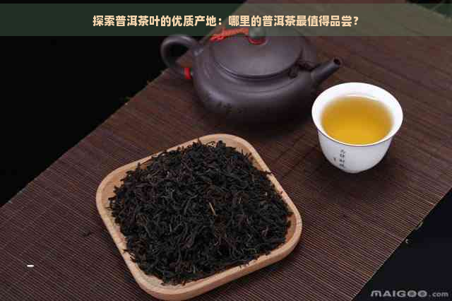 探索普洱茶叶的优质产地：哪里的普洱茶最值得品尝？