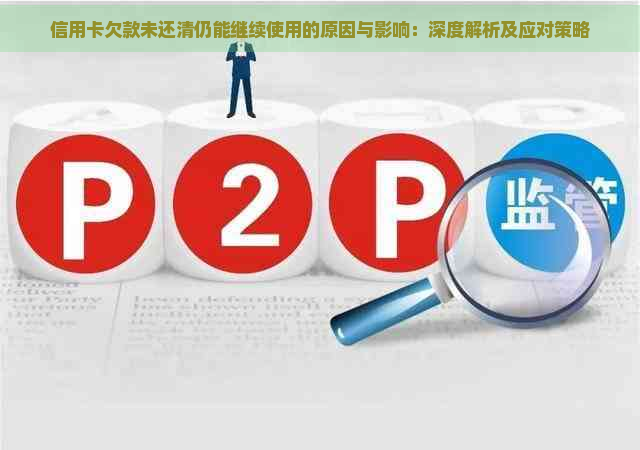 信用卡欠款未还清仍能继续使用的原因与影响：深度解析及应对策略