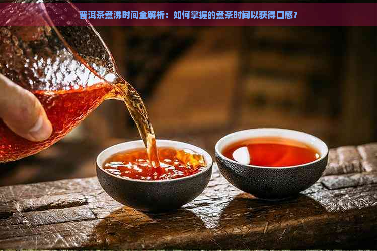 普洱茶煮沸时间全解析：如何掌握的煮茶时间以获得口感？