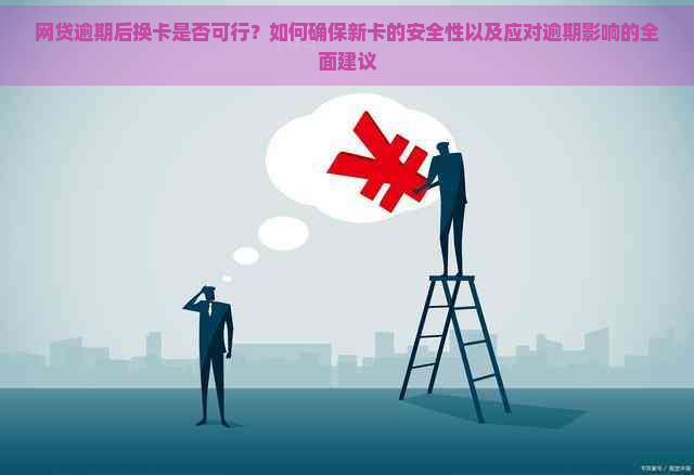 网贷逾期后换卡是否可行？如何确保新卡的安全性以及应对逾期影响的全面建议