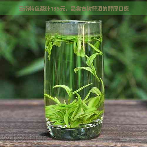 云南特色茶叶135元，品尝古树普洱的醇厚口感