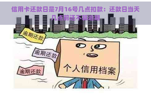 信用卡还款日是7月16号几点扣款：还款日当天几点前还不算逾期