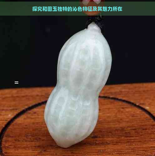 探究和田玉独特的沁色特征及其魅力所在