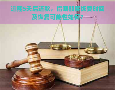 逾期5天后还款，借呗额度恢复时间及恢复可能性如何？