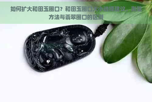 如何扩大和田玉圈口？和田玉圈口大小选择建议，测量方法与翡翠圈口的区别