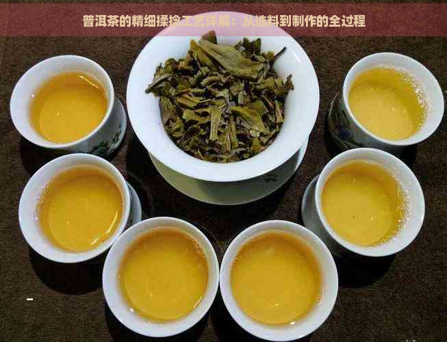 普洱茶的精细揉捻工艺详解：从选料到制作的全过程