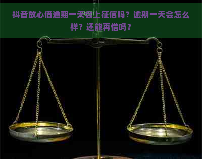 抖音放心借逾期一天会上吗？逾期一天会怎么样？还能再借吗？