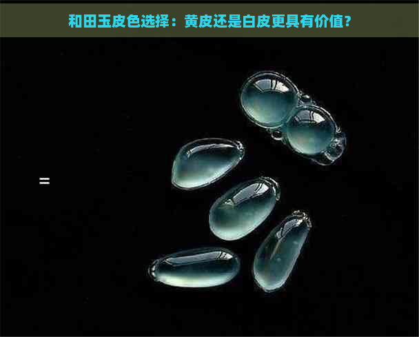 和田玉皮色选择：黄皮还是白皮更具有价值？