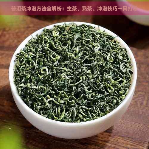 普洱茶冲泡方法全解析：生茶、熟茶、冲泡技巧一网打尽