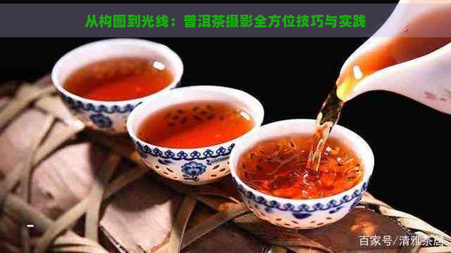 从构图到光线：普洱茶摄影全方位技巧与实践