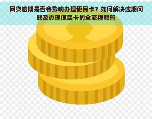 网贷逾期是否会影响办理便民卡？如何解决逾期问题及办理便民卡的全流程解答