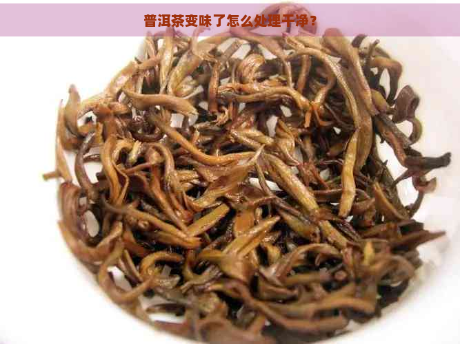 普洱茶变味了怎么处理干净？