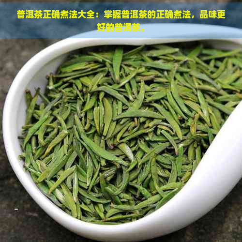 普洱茶正确煮法大全：掌握普洱茶的正确煮法，品味更好的普洱茶。