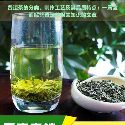 普洱茶的分类、制作工艺及其品质特点：一篇全面解答普洱茶相关知识的文章