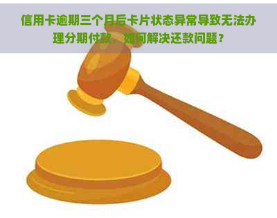 信用卡逾期三个月后卡片状态异常导致无法办理分期付款，如何解决还款问题？