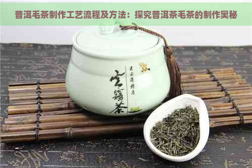 普洱毛茶制作工艺流程及方法：探究普洱茶毛茶的制作奥秘