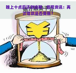 晚上十点后还款逾期，借呗资讯：再次借款是否受限？