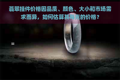 翡翠挂件价格因品质、颜色、大小和市场需求而异，如何估算其每克的价格？