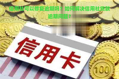 信用社可以修复逾期吗？如何解决信用社贷款逾期问题？