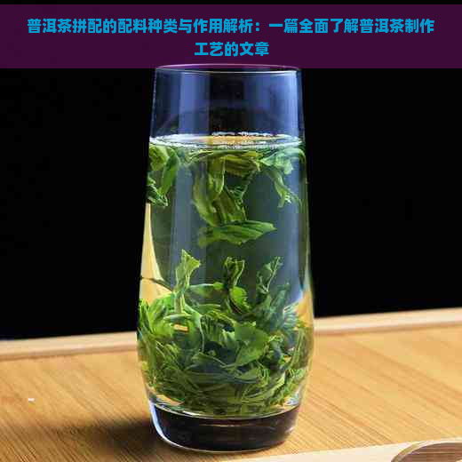 普洱茶拼配的配料种类与作用解析：一篇全面了解普洱茶制作工艺的文章