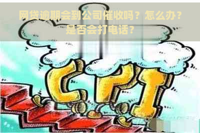 网贷逾期会到公司吗？怎么办？是否会打电话？