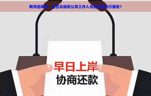 网贷逾期后，是否会接到公司工作人员的电话进行？