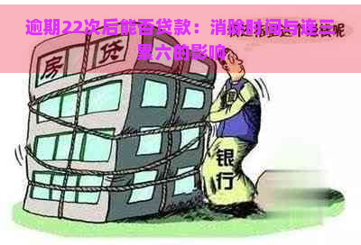 逾期22次后能否贷款：消除时间与连三累六的影响