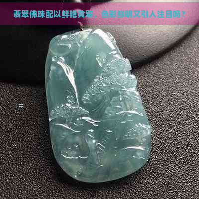 翡翠佛珠配以鲜艳黄翠，色彩鲜明又引人注目吗？