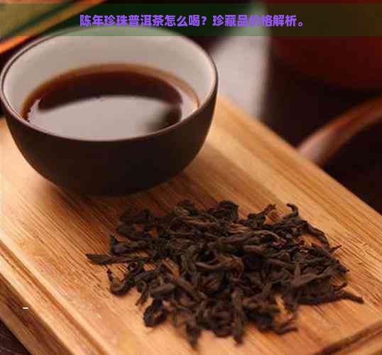 陈年珍珠普洱茶怎么喝？珍藏品价格解析。