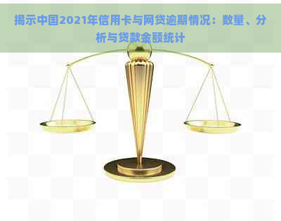 揭示中国2021年信用卡与网贷逾期情况：数量、分析与贷款金额统计