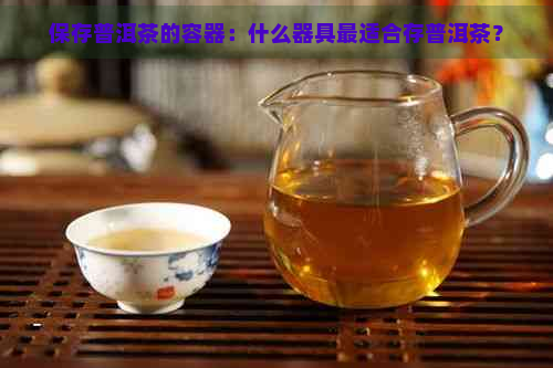 保存普洱茶的容器：什么器具最适合存普洱茶？