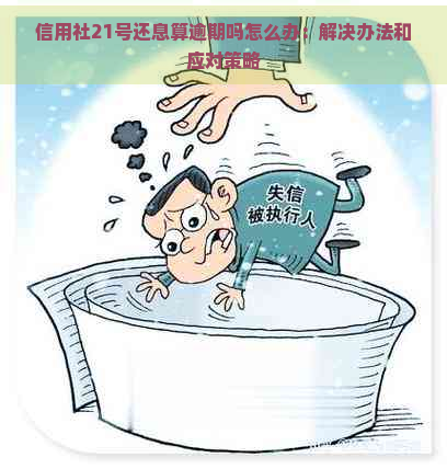 信用社21号还息算逾期吗怎么办：解决办法和应对策略