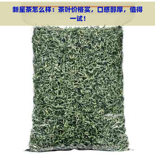 新星茶怎么样：茶叶价格实，口感醇厚，值得一试！