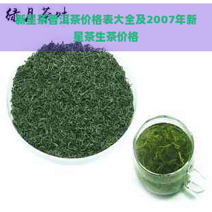 新星茶普洱茶价格表大全及2007年新星茶生茶价格