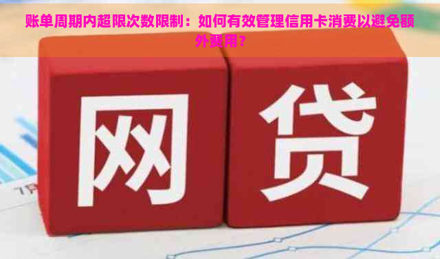 账单周期内超限次数限制：如何有效管理信用卡消费以避免额外费用？